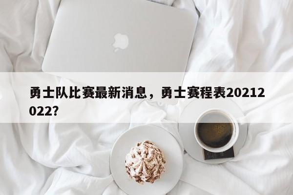 勇士队比赛最新消息，勇士赛程表20212022？